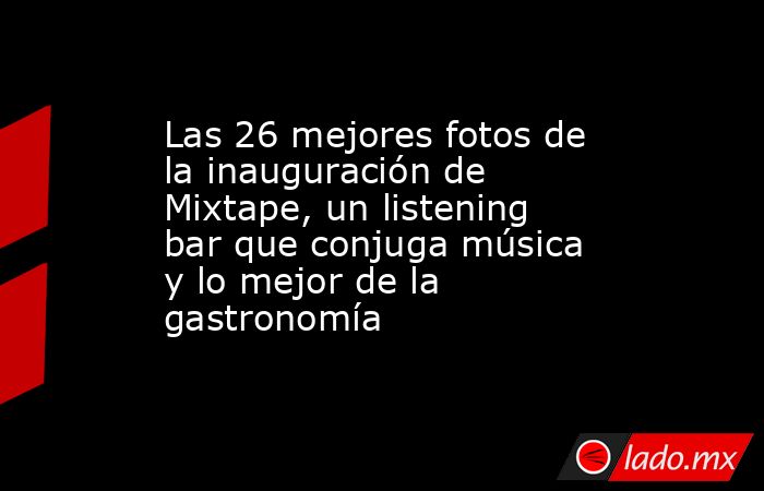 Las 26 mejores fotos de la inauguración de Mixtape, un listening bar que conjuga música y lo mejor de la gastronomía . Noticias en tiempo real