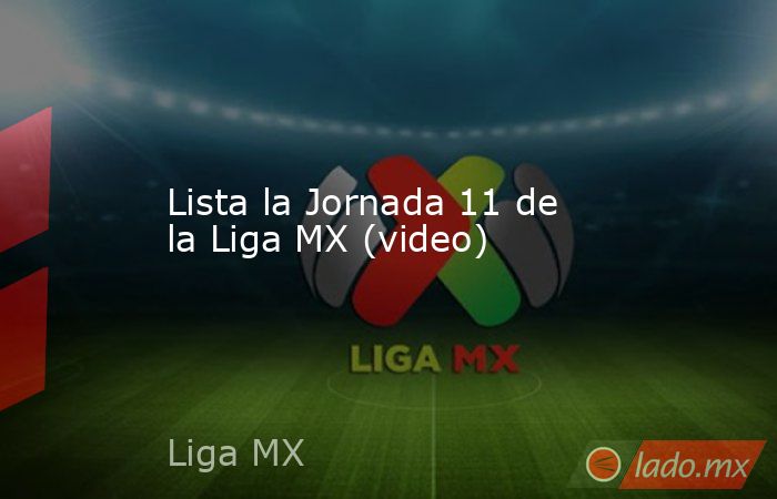 Lista la Jornada 11 de la Liga MX (video). Noticias en tiempo real