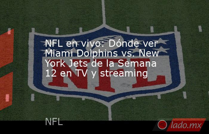 NFL en vivo: Dónde ver Miami Dolphins vs. New York Jets de la Semana 12 en TV y streaming. Noticias en tiempo real