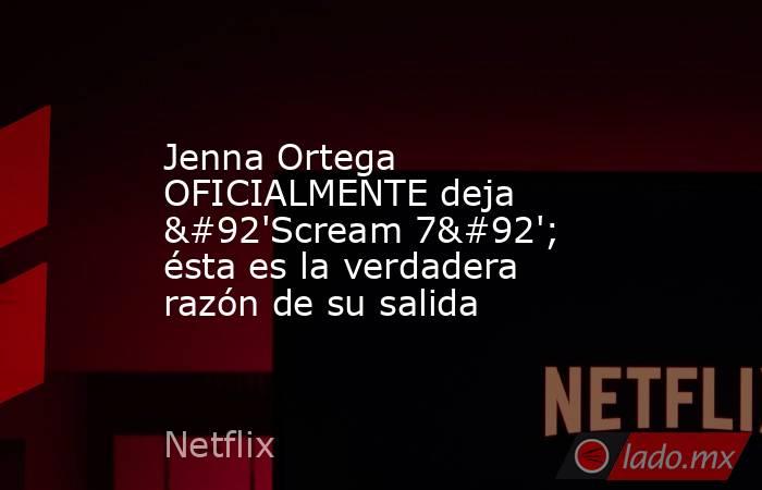 Jenna Ortega OFICIALMENTE deja \'Scream 7\'; ésta es la verdadera razón de su salida. Noticias en tiempo real