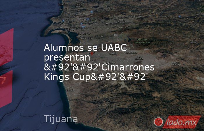 Alumnos se UABC presentan \'\'Cimarrones Kings Cup\'\'. Noticias en tiempo real