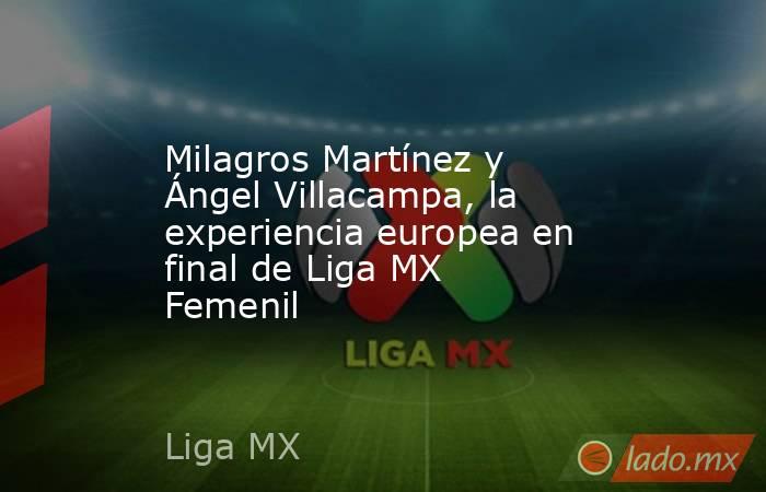 Milagros Martínez y Ángel Villacampa, la experiencia europea en final de Liga MX Femenil. Noticias en tiempo real