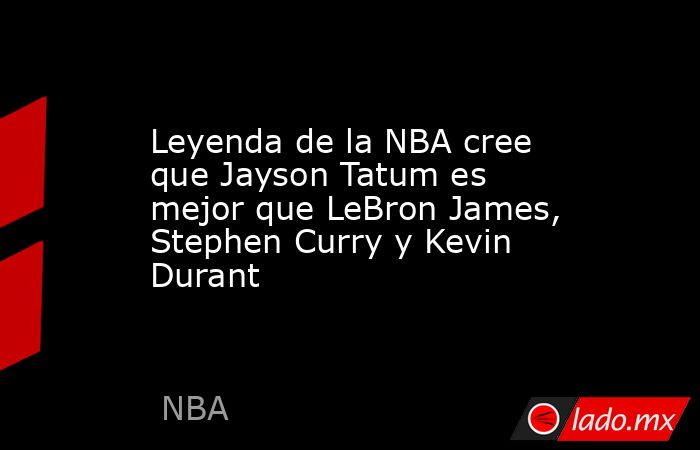 Leyenda de la NBA cree que Jayson Tatum es mejor que LeBron James, Stephen Curry y Kevin Durant . Noticias en tiempo real