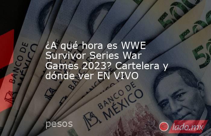 ¿A qué hora es WWE Survivor Series War Games 2023? Cartelera y dónde ver EN VIVO. Noticias en tiempo real