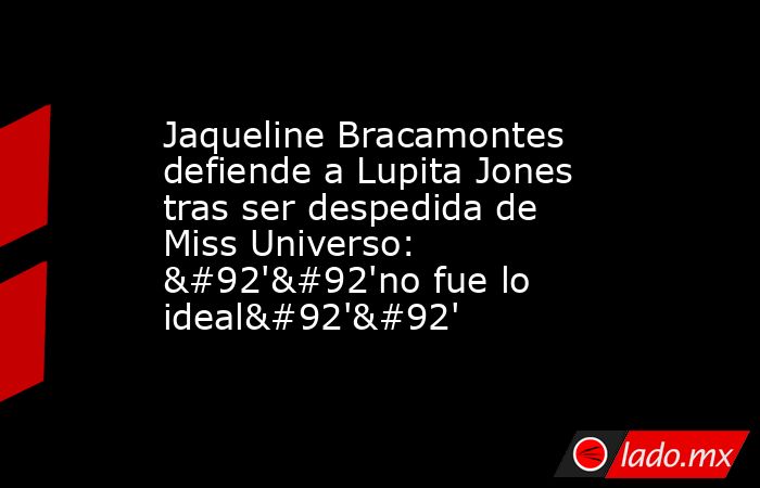 Jaqueline Bracamontes defiende a Lupita Jones tras ser despedida de Miss Universo: \'\'no fue lo ideal\'\'. Noticias en tiempo real