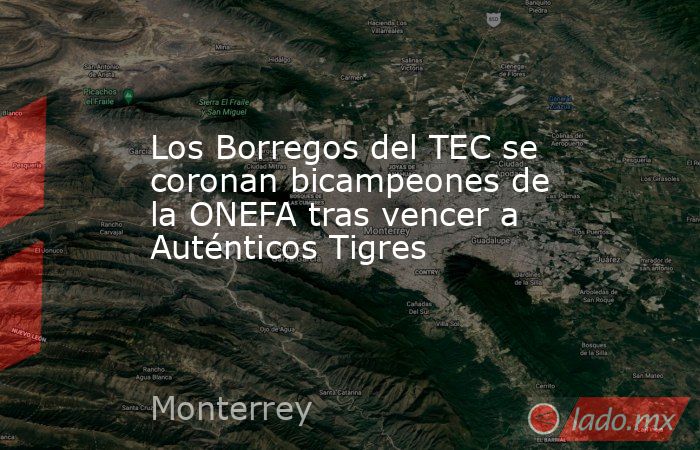 Los Borregos del TEC se coronan bicampeones de la ONEFA tras vencer a Auténticos Tigres. Noticias en tiempo real