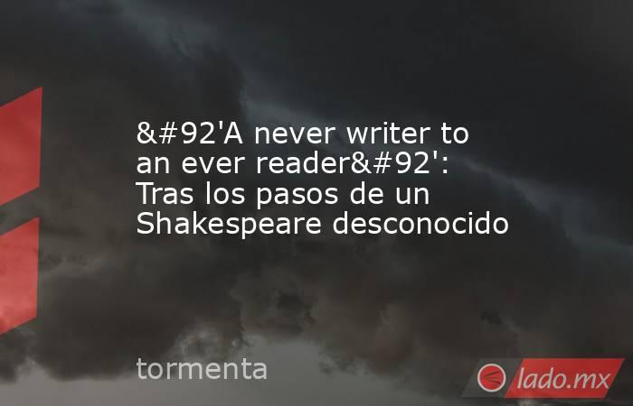 \'A never writer to an ever reader\': Tras los pasos de un Shakespeare desconocido. Noticias en tiempo real