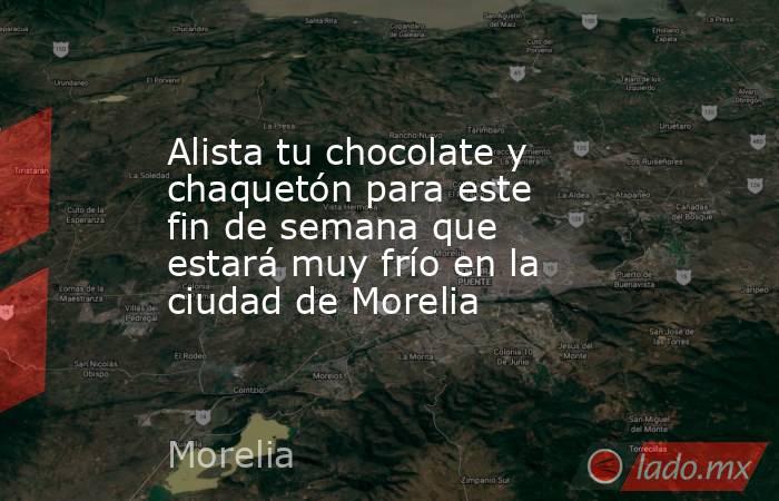 Alista tu chocolate y chaquetón para este fin de semana que estará muy frío en la ciudad de Morelia. Noticias en tiempo real