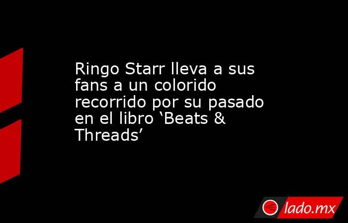 Ringo Starr lleva a sus fans a un colorido recorrido por su pasado en el libro ‘Beats & Threads’. Noticias en tiempo real