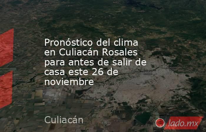 Pronóstico del clima en Culiacán Rosales para antes de salir de casa este 26 de noviembre. Noticias en tiempo real