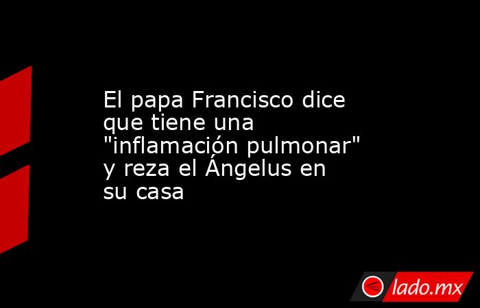 El papa Francisco dice que tiene una 