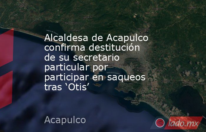 Alcaldesa de Acapulco confirma destitución de su secretario particular por participar en saqueos tras ‘Otis’. Noticias en tiempo real