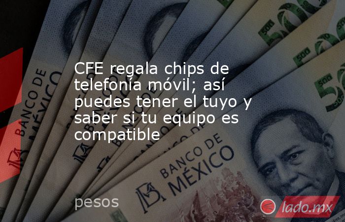 CFE regala chips de telefonía móvil; así puedes tener el tuyo y saber si tu equipo es compatible. Noticias en tiempo real