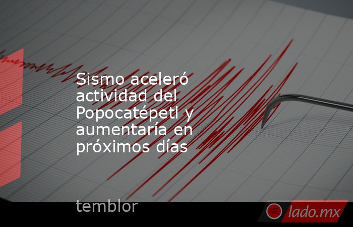 Sismo aceleró actividad del Popocatépetl y aumentaría en próximos días. Noticias en tiempo real