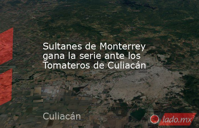 Sultanes de Monterrey gana la serie ante los Tomateros de Culiacán. Noticias en tiempo real