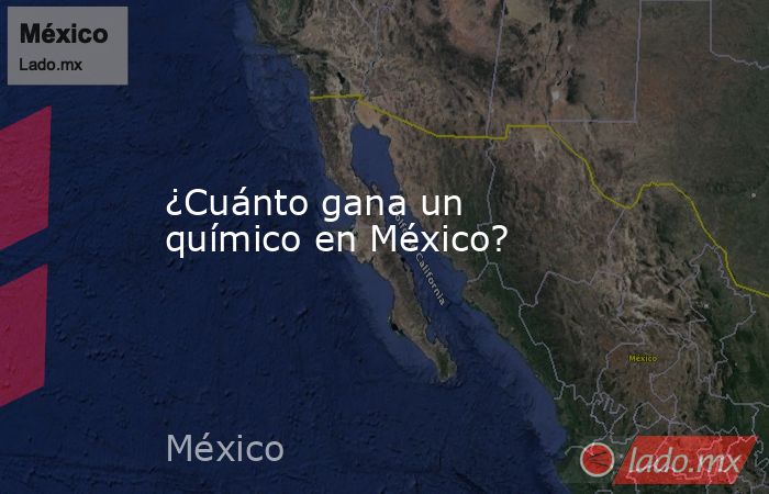 ¿Cuánto gana un químico en México?. Noticias en tiempo real