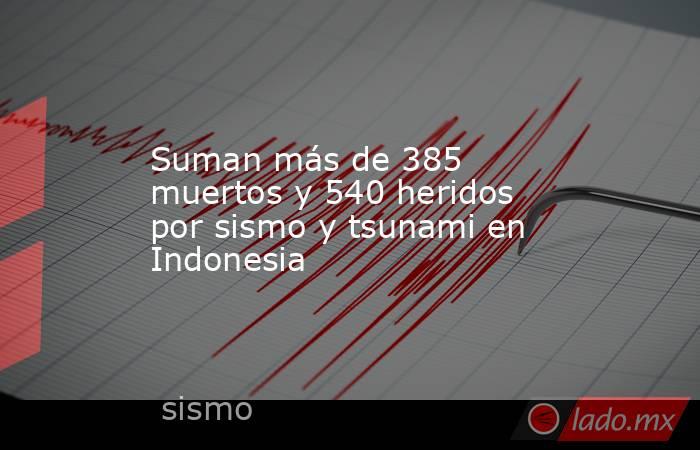 Suman más de 385 muertos y 540 heridos por sismo y tsunami en Indonesia. Noticias en tiempo real