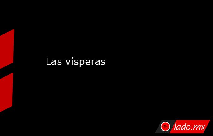 Las vísperas. Noticias en tiempo real