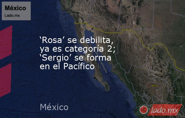 ‘Rosa’ se debilita, ya es categoría 2; ‘Sergio’ se forma en el Pacífico. Noticias en tiempo real