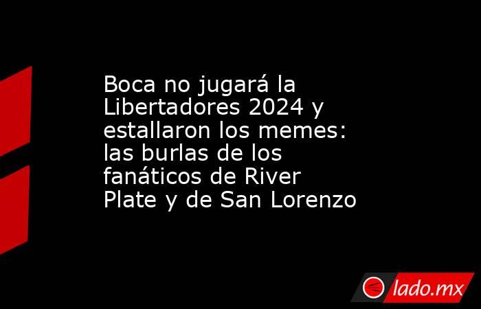 Boca no jugará la Libertadores 2024 y estallaron los memes: las burlas de los fanáticos de River Plate y de San Lorenzo. Noticias en tiempo real