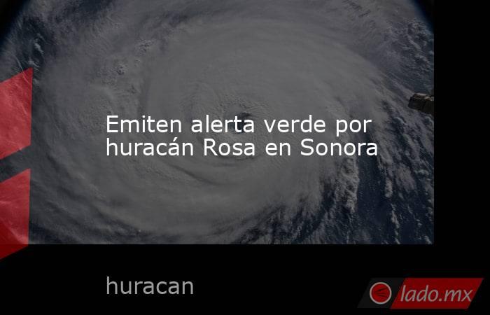 Emiten alerta verde por huracán Rosa en Sonora. Noticias en tiempo real