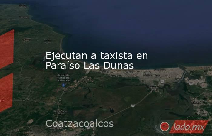 Ejecutan a taxista en Paraíso Las Dunas. Noticias en tiempo real