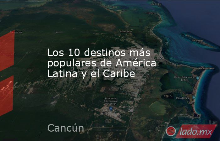 Los 10 destinos más populares de América Latina y el Caribe. Noticias en tiempo real