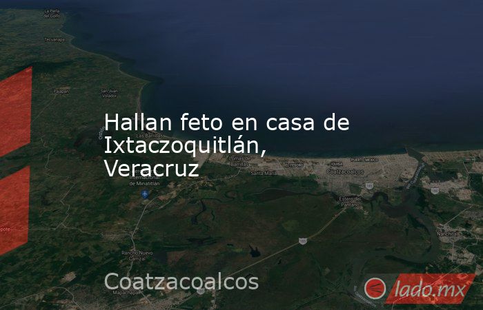 Hallan feto en casa de Ixtaczoquitlán, Veracruz. Noticias en tiempo real