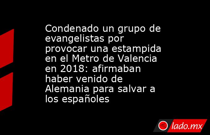 Condenado un grupo de evangelistas por provocar una estampida en el Metro de Valencia en 2018: afirmaban haber venido de Alemania para salvar a los españoles. Noticias en tiempo real