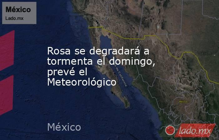 Rosa se degradará a tormenta el domingo, prevé el Meteorológico. Noticias en tiempo real