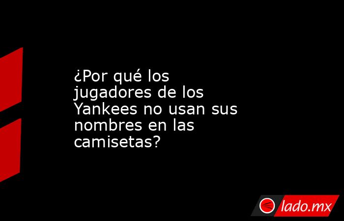 ¿Por qué los jugadores de los Yankees no usan sus nombres en las camisetas? . Noticias en tiempo real