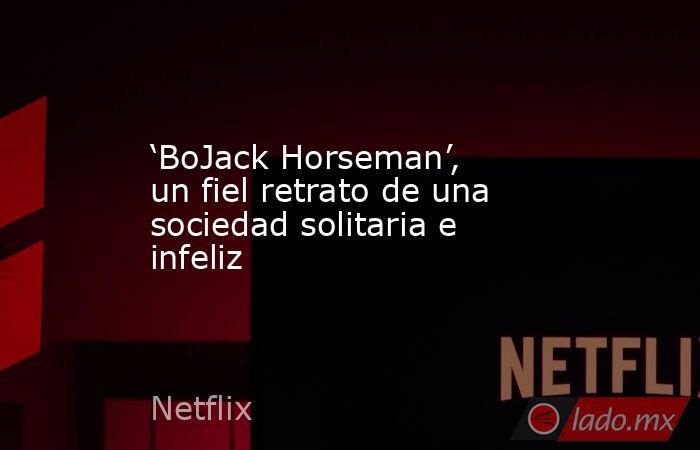 ‘BoJack Horseman’, un fiel retrato de una sociedad solitaria e infeliz. Noticias en tiempo real