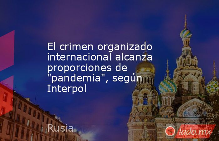 El crimen organizado internacional alcanza proporciones de 