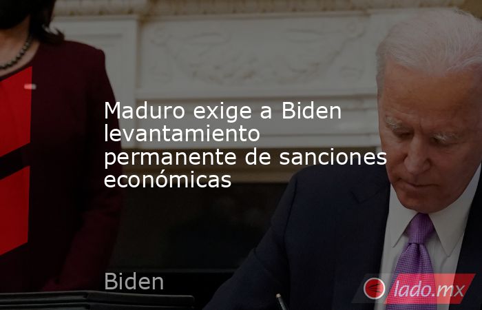 Maduro exige a Biden levantamiento permanente de sanciones económicas. Noticias en tiempo real