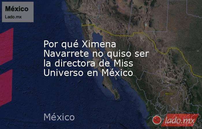 Por qué Ximena Navarrete no quiso ser la directora de Miss Universo en México. Noticias en tiempo real