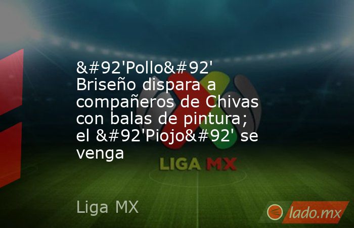 \'Pollo\' Briseño dispara a compañeros de Chivas con balas de pintura; el \'Piojo\' se venga. Noticias en tiempo real