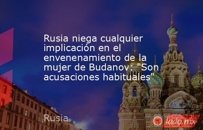 Rusia niega cualquier implicación en el envenenamiento de la mujer de Budanov: 