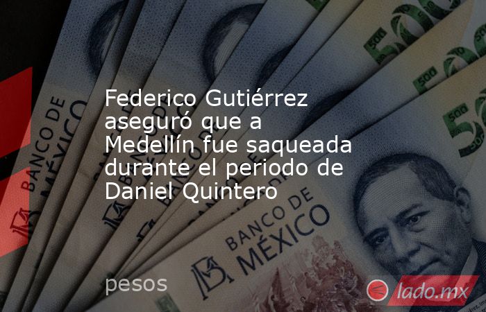 Federico Gutiérrez aseguró que a Medellín fue saqueada durante el periodo de Daniel Quintero. Noticias en tiempo real