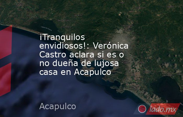 ¡Tranquilos envidiosos!: Verónica Castro aclara si es o no dueña de lujosa casa en Acapulco. Noticias en tiempo real