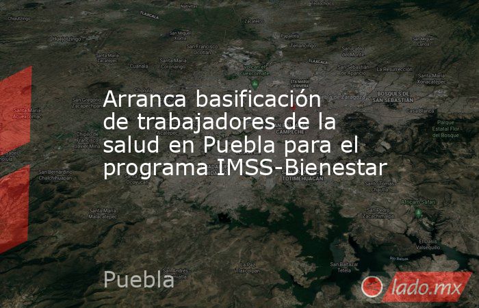 Arranca basificación de trabajadores de la salud en Puebla para el programa IMSS-Bienestar. Noticias en tiempo real