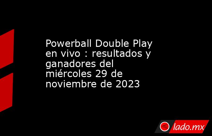 Powerball Double Play en vivo : resultados y ganadores del miércoles 29 de noviembre de 2023. Noticias en tiempo real