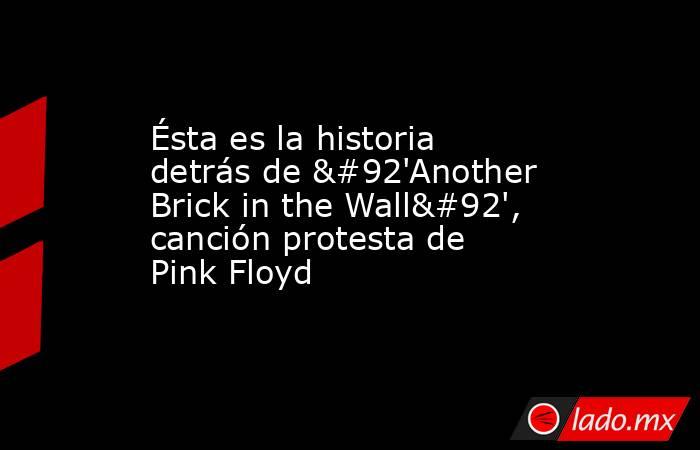 Ésta es la historia detrás de \'Another Brick in the Wall\', canción protesta de Pink Floyd. Noticias en tiempo real