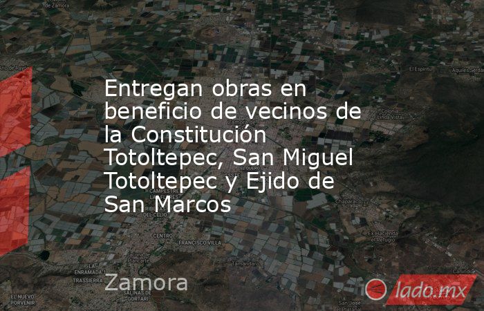 Entregan obras en beneficio de vecinos de la Constitución Totoltepec, San Miguel Totoltepec y Ejido de San Marcos. Noticias en tiempo real