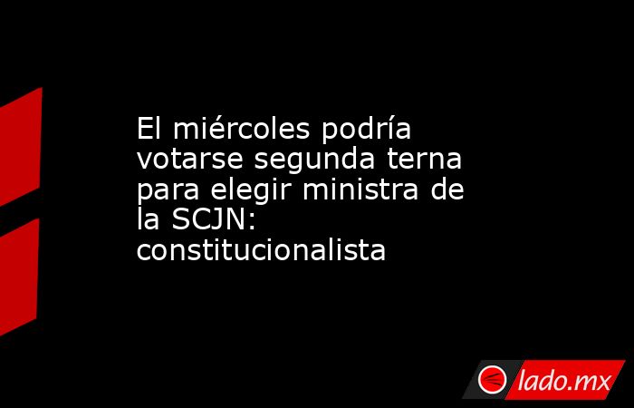 El miércoles podría votarse segunda terna para elegir ministra de la SCJN: constitucionalista. Noticias en tiempo real