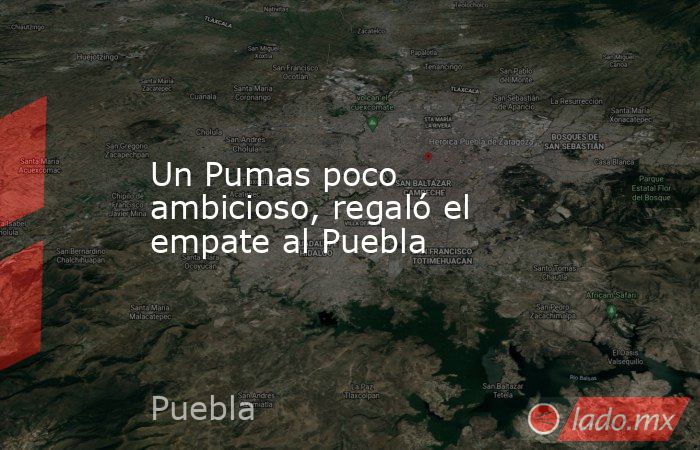 Un Pumas poco ambicioso, regaló el empate al Puebla. Noticias en tiempo real