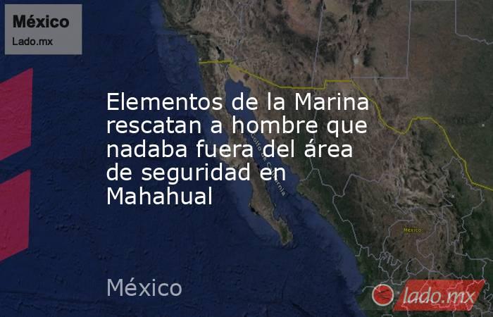 Elementos de la Marina rescatan a hombre que nadaba fuera del área de seguridad en Mahahual. Noticias en tiempo real