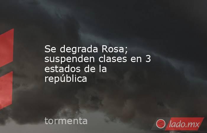 Se degrada Rosa; suspenden clases en 3 estados de la república. Noticias en tiempo real
