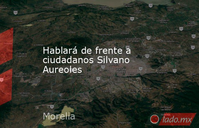 Hablará de frente a ciudadanos Silvano Aureoles. Noticias en tiempo real