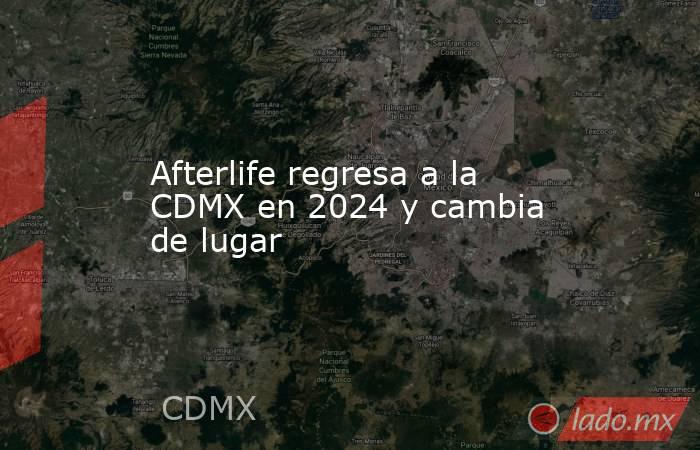 Afterlife regresa a la CDMX en 2024 y cambia de lugar. Noticias en tiempo real