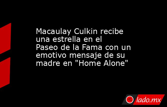 Macaulay Culkin recibe una estrella en el Paseo de la Fama con un emotivo mensaje de su madre en 